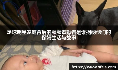 足球明星家庭背后的默默奉献者是谁揭秘他们的保姆生活与故事